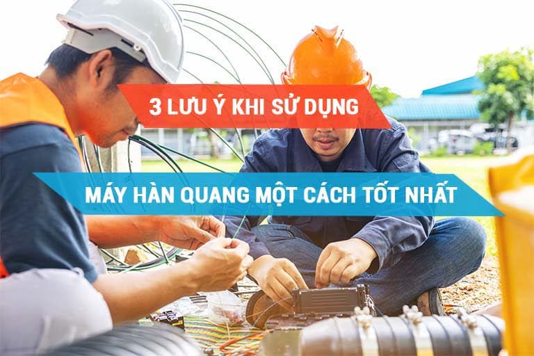 3 lưu ý để sử dụng máy hàn quang một cách tốt nhất
