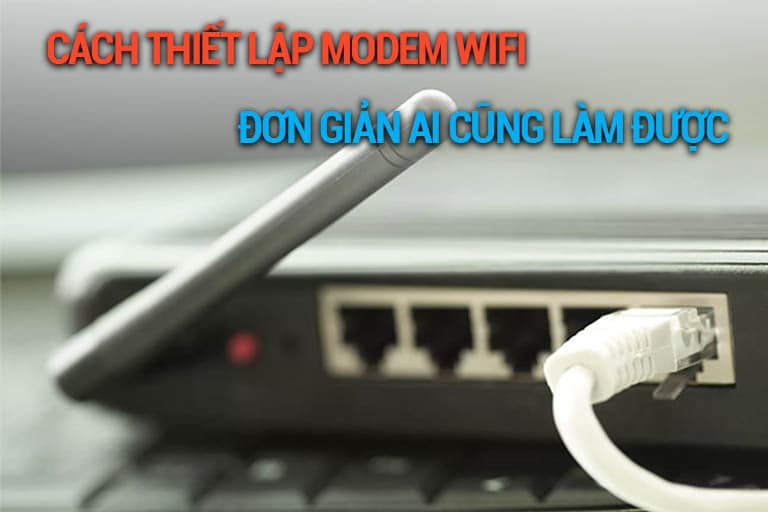 Cách thiết lập Modem Wifi đơn giản ai cũng làm được