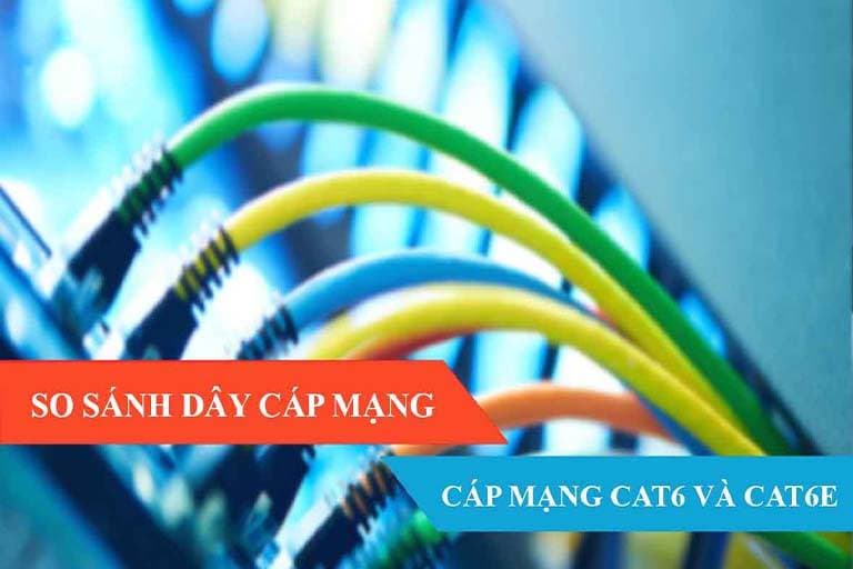 Cáp mạng Cat6 và cáp mạng Cat6e khác nhau ở chỗ nào ?