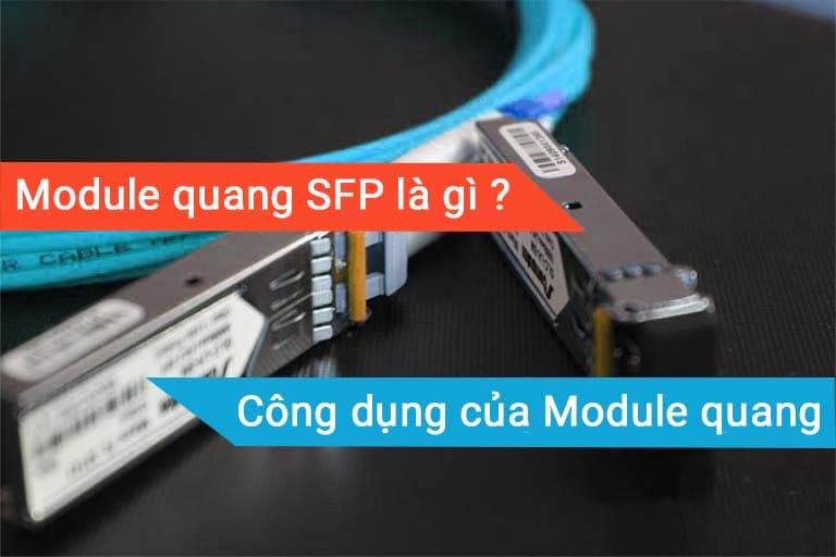 Module quang SFP là gì ? Nó có tính năng, công dụng ra sao ?