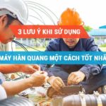 3 lưu ý để sử dụng máy hàn quang một cách tốt nhất